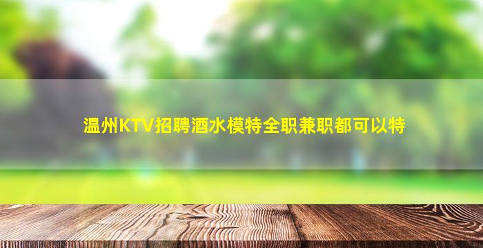 温州KTV招聘酒水模特全职兼职都可以特